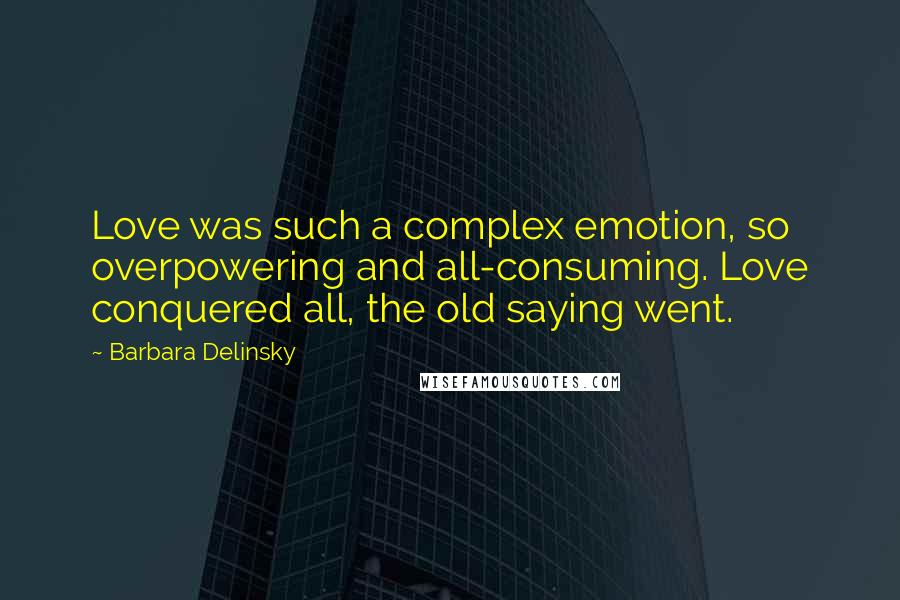 Barbara Delinsky Quotes: Love was such a complex emotion, so overpowering and all-consuming. Love conquered all, the old saying went.