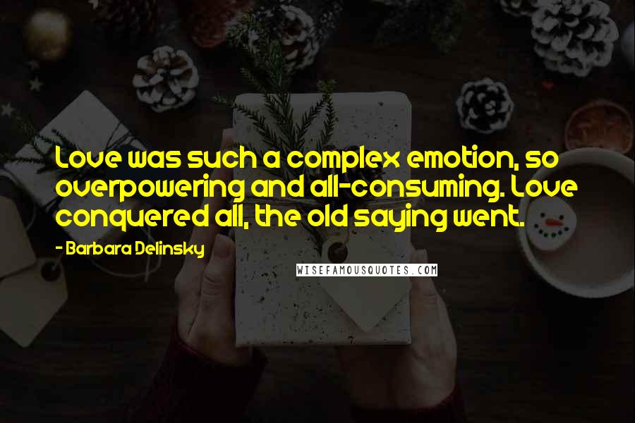 Barbara Delinsky Quotes: Love was such a complex emotion, so overpowering and all-consuming. Love conquered all, the old saying went.