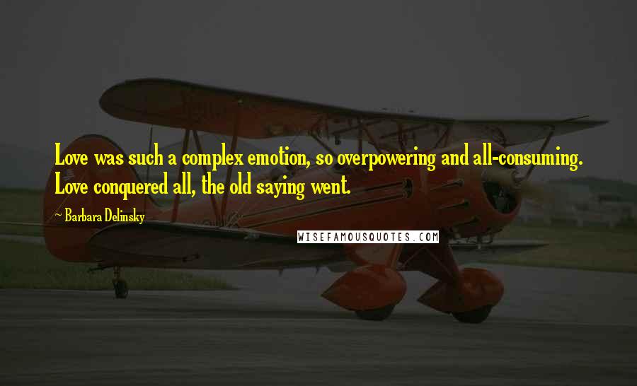 Barbara Delinsky Quotes: Love was such a complex emotion, so overpowering and all-consuming. Love conquered all, the old saying went.