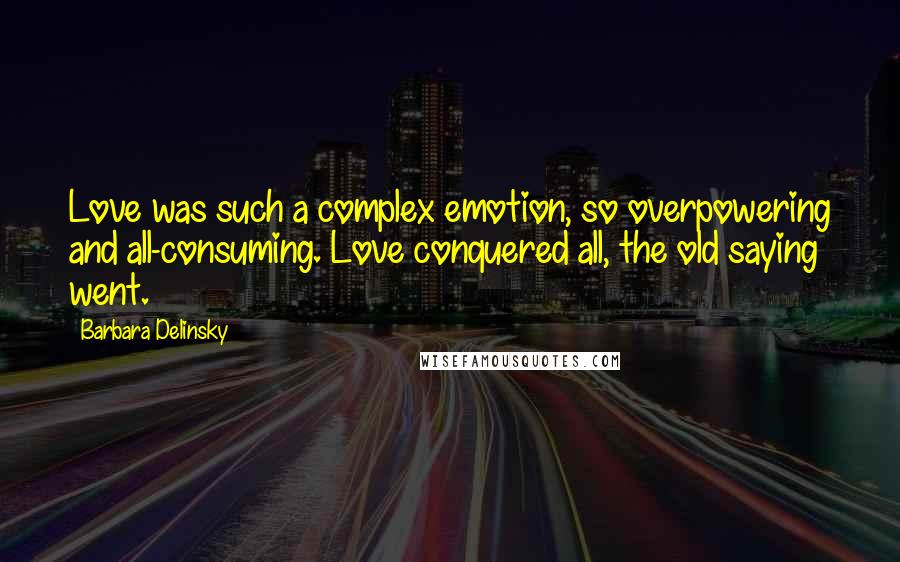 Barbara Delinsky Quotes: Love was such a complex emotion, so overpowering and all-consuming. Love conquered all, the old saying went.