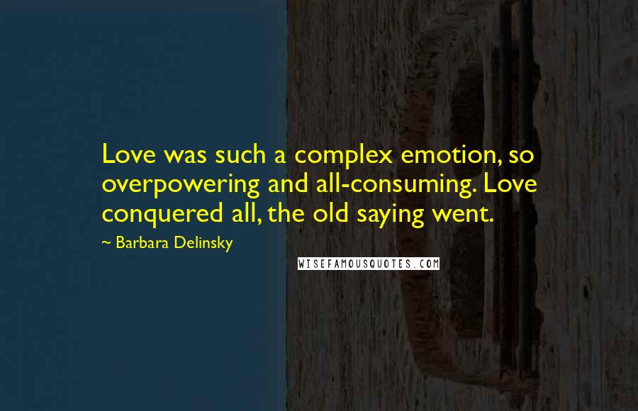 Barbara Delinsky Quotes: Love was such a complex emotion, so overpowering and all-consuming. Love conquered all, the old saying went.