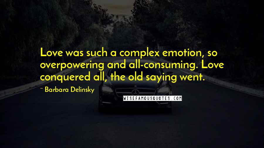 Barbara Delinsky Quotes: Love was such a complex emotion, so overpowering and all-consuming. Love conquered all, the old saying went.