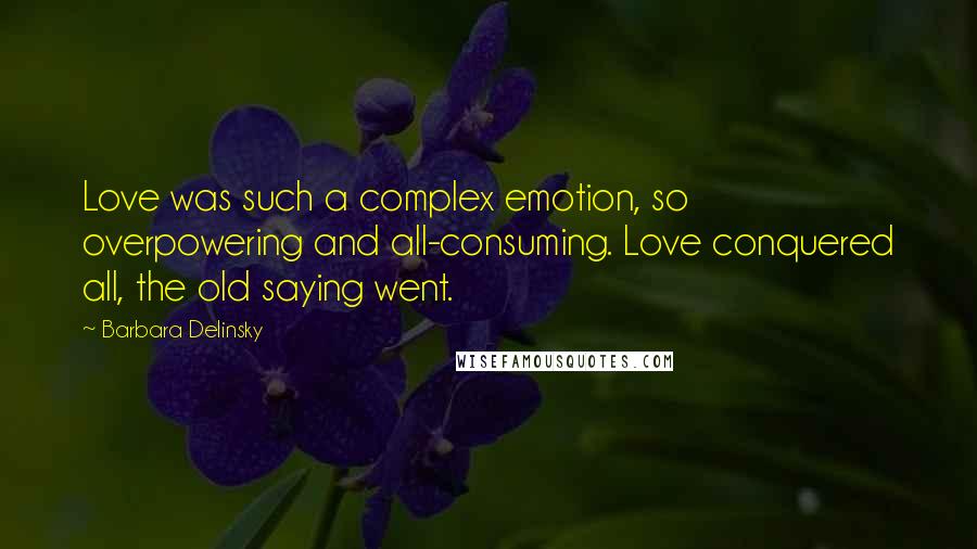 Barbara Delinsky Quotes: Love was such a complex emotion, so overpowering and all-consuming. Love conquered all, the old saying went.