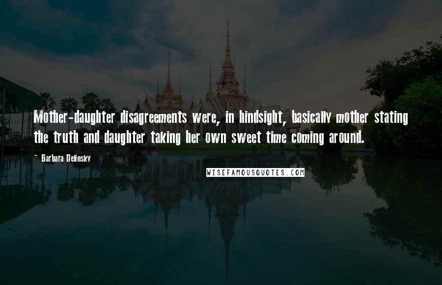 Barbara Delinsky Quotes: Mother-daughter disagreements were, in hindsight, basically mother stating the truth and daughter taking her own sweet time coming around.
