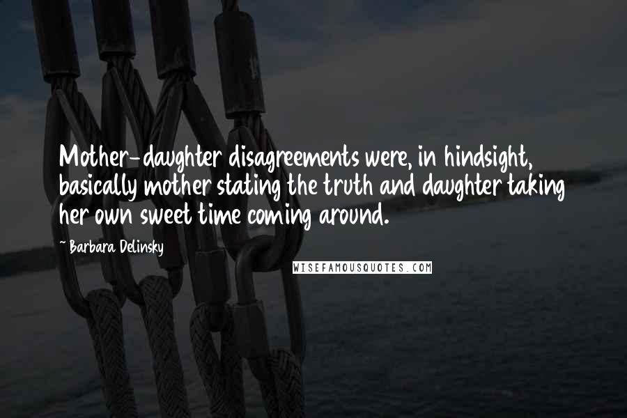 Barbara Delinsky Quotes: Mother-daughter disagreements were, in hindsight, basically mother stating the truth and daughter taking her own sweet time coming around.