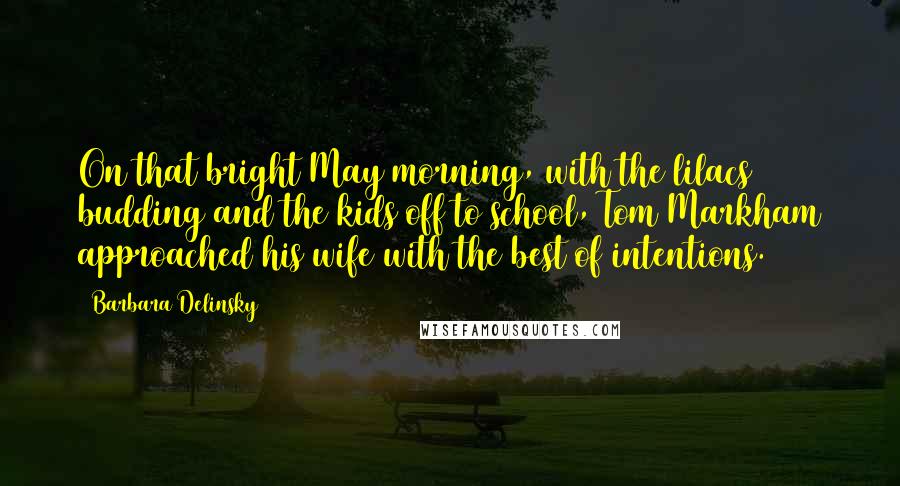 Barbara Delinsky Quotes: On that bright May morning, with the lilacs budding and the kids off to school, Tom Markham approached his wife with the best of intentions.