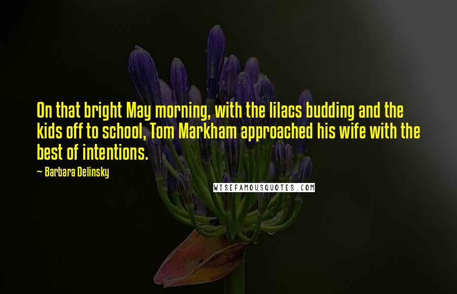 Barbara Delinsky Quotes: On that bright May morning, with the lilacs budding and the kids off to school, Tom Markham approached his wife with the best of intentions.