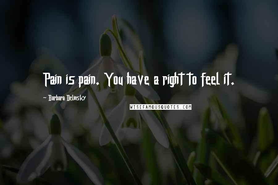 Barbara Delinsky Quotes: Pain is pain. You have a right to feel it.