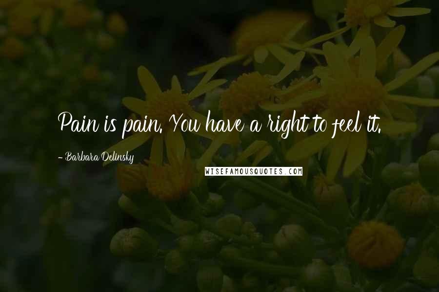 Barbara Delinsky Quotes: Pain is pain. You have a right to feel it.