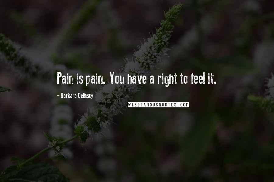 Barbara Delinsky Quotes: Pain is pain. You have a right to feel it.