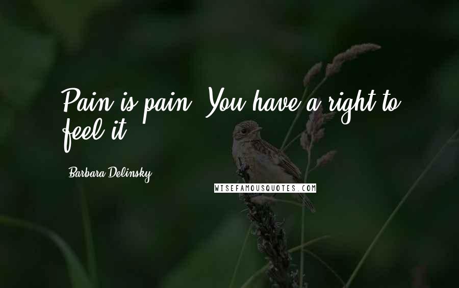 Barbara Delinsky Quotes: Pain is pain. You have a right to feel it.