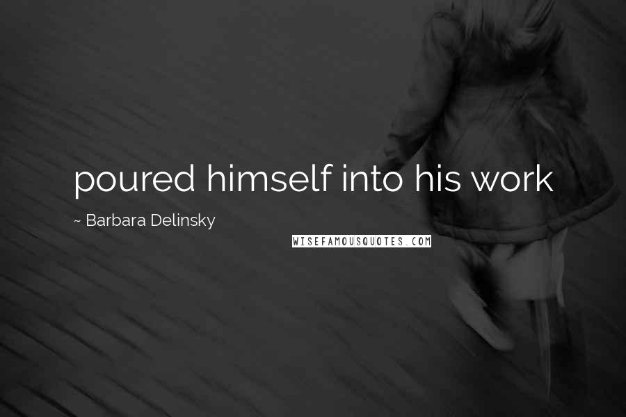 Barbara Delinsky Quotes: poured himself into his work