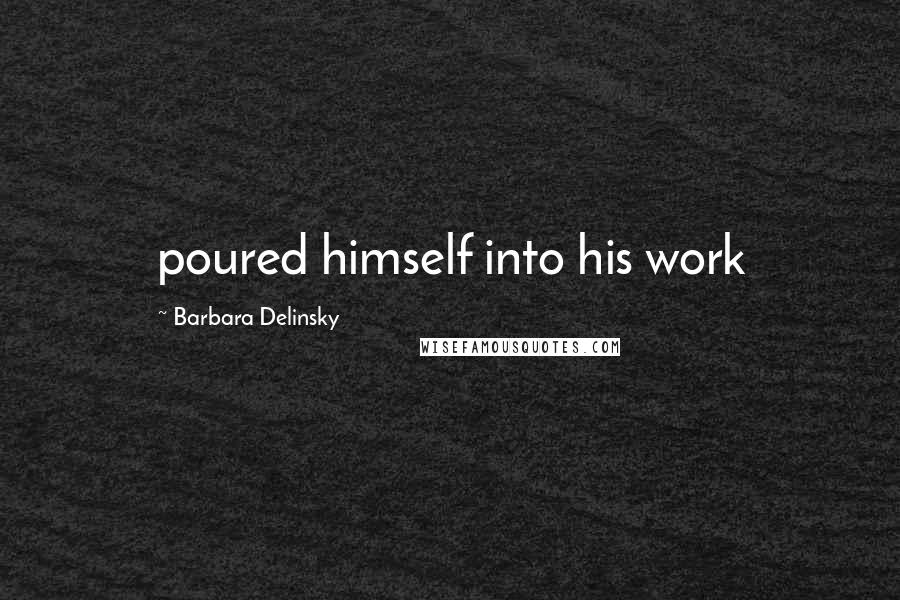 Barbara Delinsky Quotes: poured himself into his work