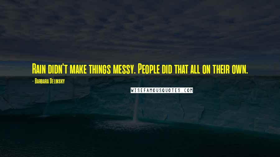 Barbara Delinsky Quotes: Rain didn't make things messy. People did that all on their own.