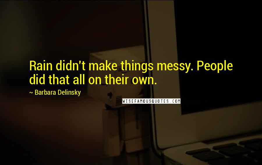 Barbara Delinsky Quotes: Rain didn't make things messy. People did that all on their own.