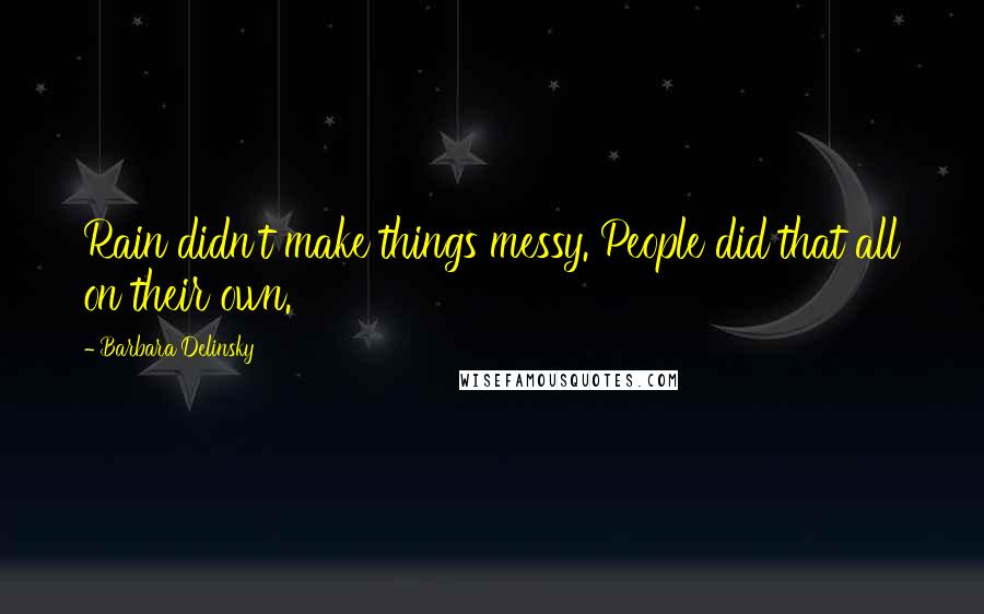 Barbara Delinsky Quotes: Rain didn't make things messy. People did that all on their own.