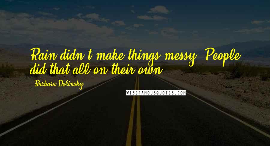 Barbara Delinsky Quotes: Rain didn't make things messy. People did that all on their own.