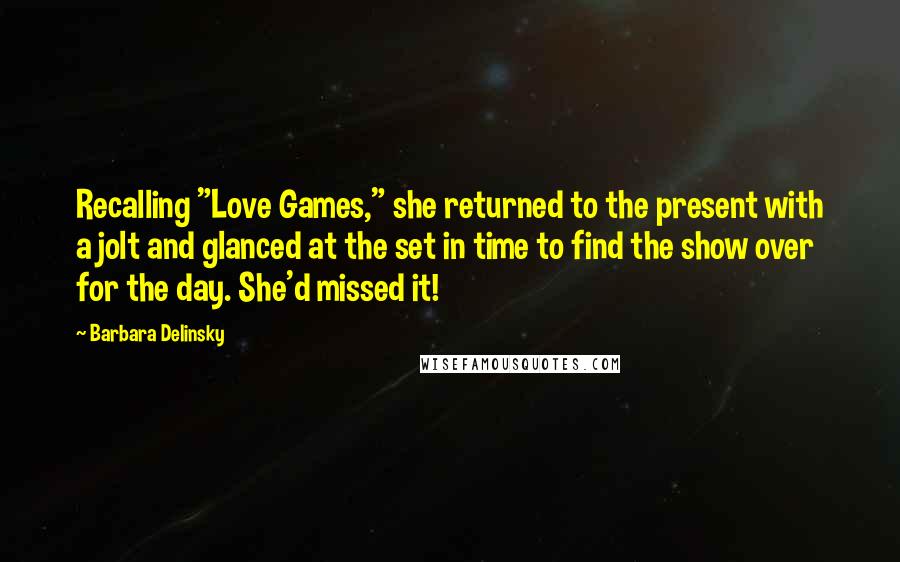 Barbara Delinsky Quotes: Recalling "Love Games," she returned to the present with a jolt and glanced at the set in time to find the show over for the day. She'd missed it!