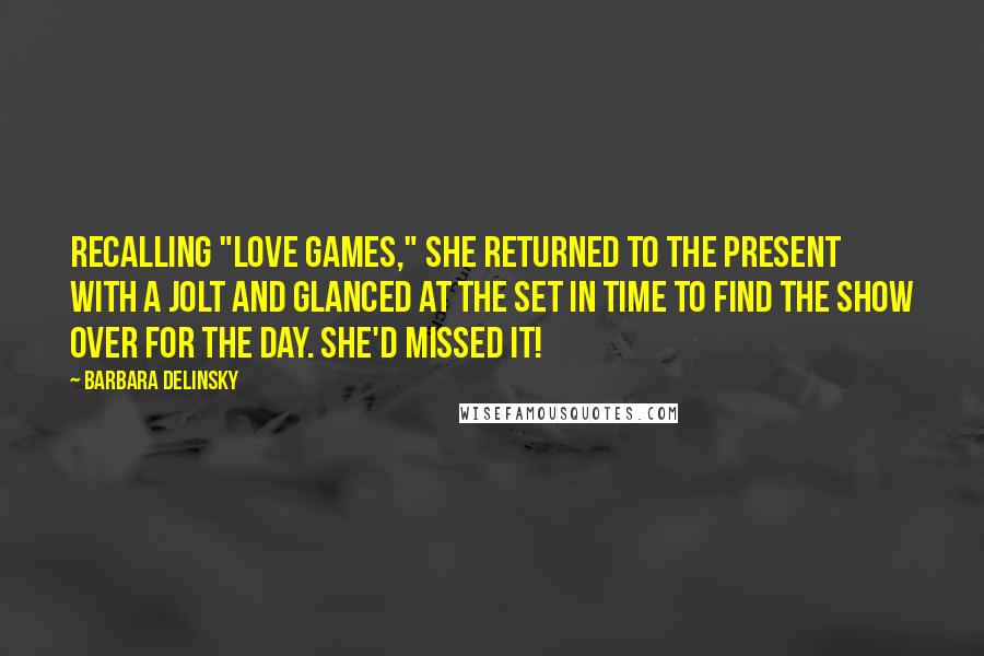 Barbara Delinsky Quotes: Recalling "Love Games," she returned to the present with a jolt and glanced at the set in time to find the show over for the day. She'd missed it!