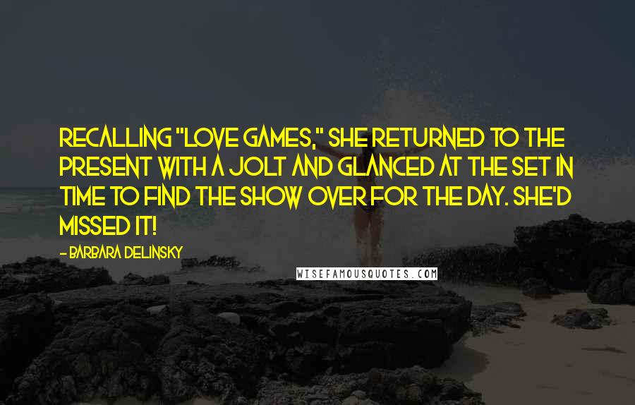 Barbara Delinsky Quotes: Recalling "Love Games," she returned to the present with a jolt and glanced at the set in time to find the show over for the day. She'd missed it!