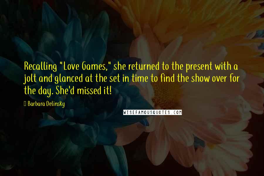 Barbara Delinsky Quotes: Recalling "Love Games," she returned to the present with a jolt and glanced at the set in time to find the show over for the day. She'd missed it!