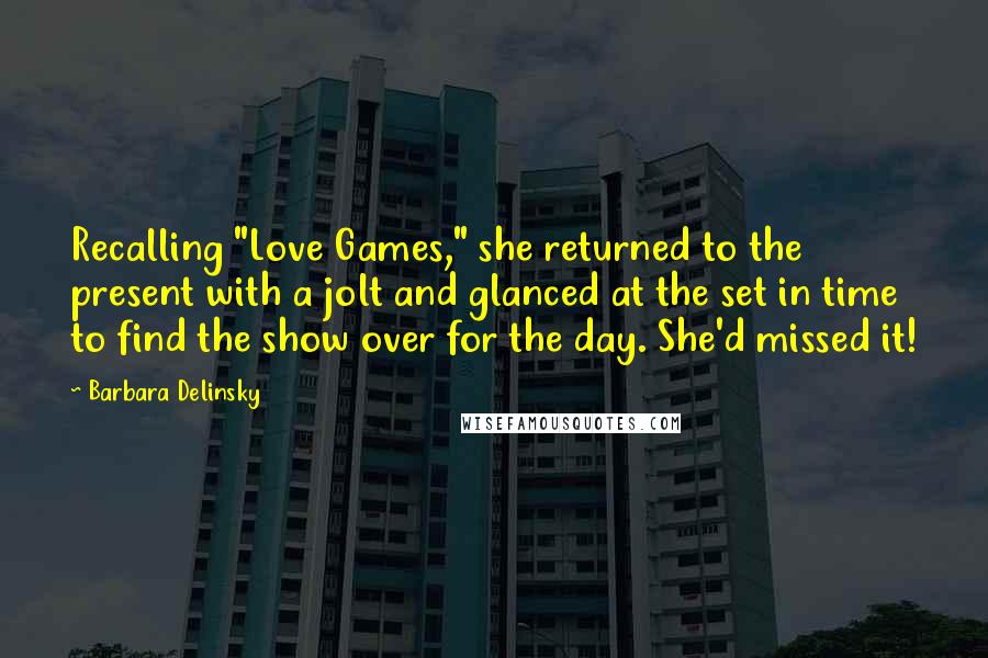 Barbara Delinsky Quotes: Recalling "Love Games," she returned to the present with a jolt and glanced at the set in time to find the show over for the day. She'd missed it!