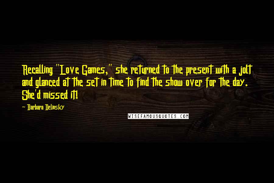 Barbara Delinsky Quotes: Recalling "Love Games," she returned to the present with a jolt and glanced at the set in time to find the show over for the day. She'd missed it!