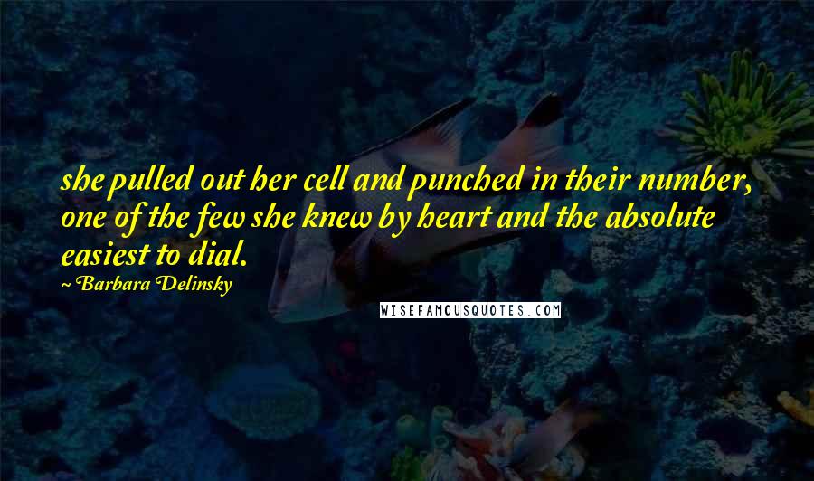 Barbara Delinsky Quotes: she pulled out her cell and punched in their number, one of the few she knew by heart and the absolute easiest to dial.