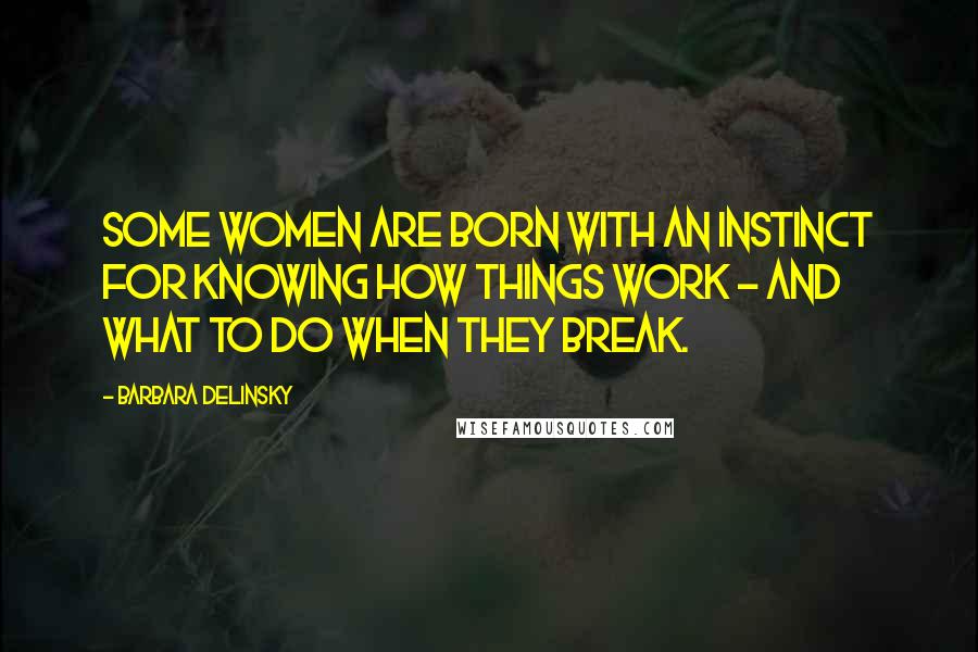 Barbara Delinsky Quotes: Some women are born with an instinct for knowing how things work - and what to do when they break.