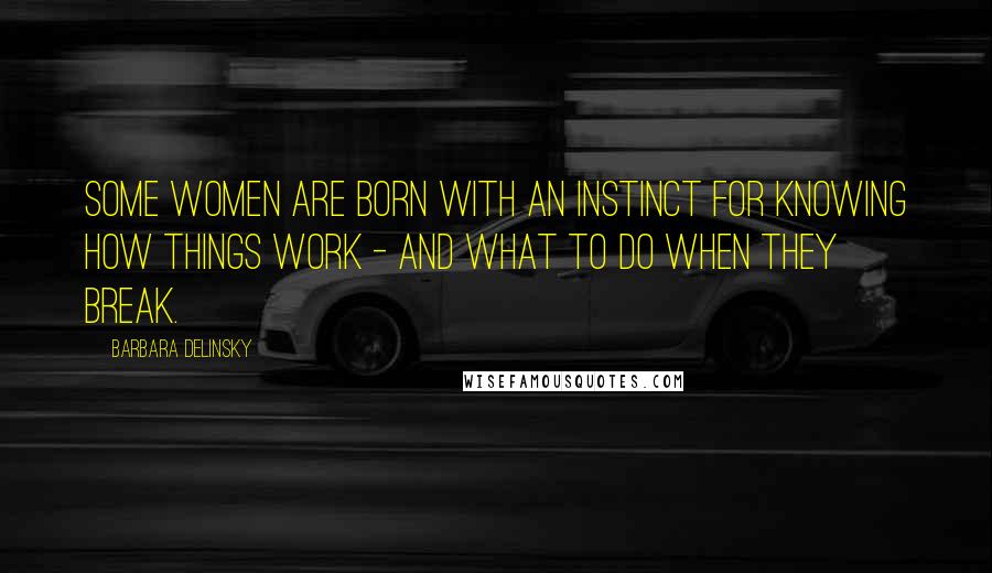 Barbara Delinsky Quotes: Some women are born with an instinct for knowing how things work - and what to do when they break.