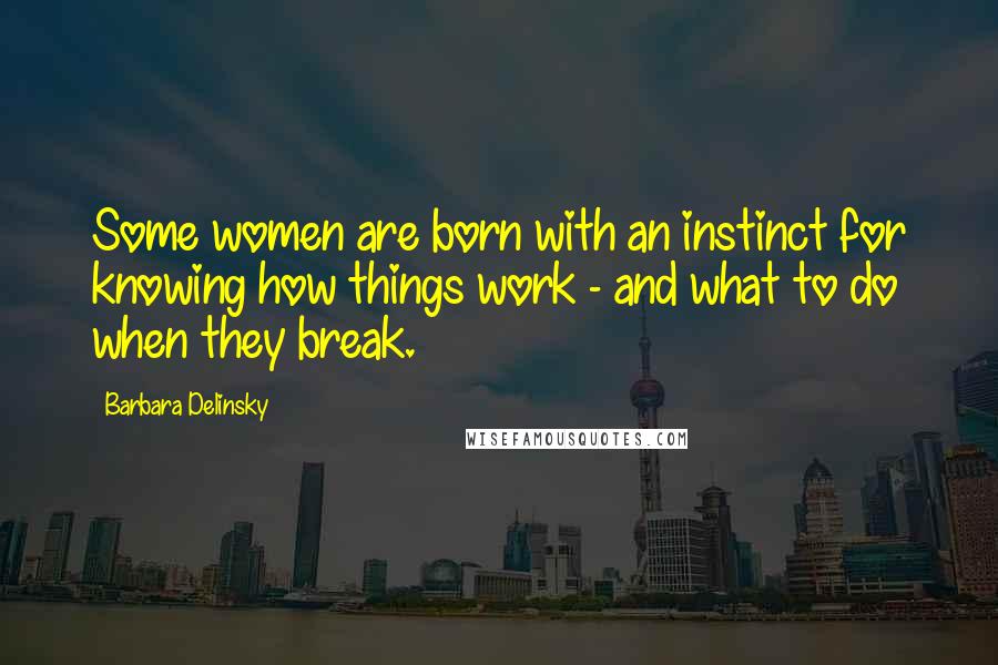 Barbara Delinsky Quotes: Some women are born with an instinct for knowing how things work - and what to do when they break.