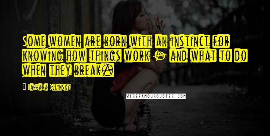 Barbara Delinsky Quotes: Some women are born with an instinct for knowing how things work - and what to do when they break.