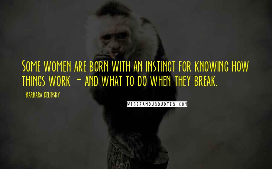 Barbara Delinsky Quotes: Some women are born with an instinct for knowing how things work - and what to do when they break.