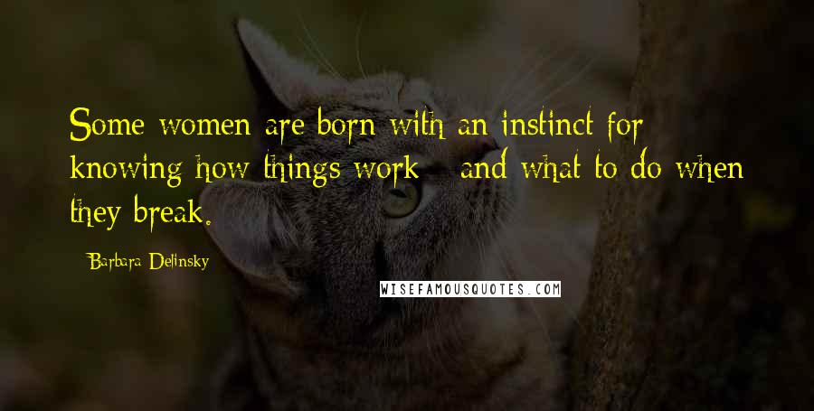 Barbara Delinsky Quotes: Some women are born with an instinct for knowing how things work - and what to do when they break.