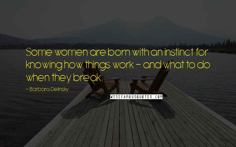 Barbara Delinsky Quotes: Some women are born with an instinct for knowing how things work - and what to do when they break.