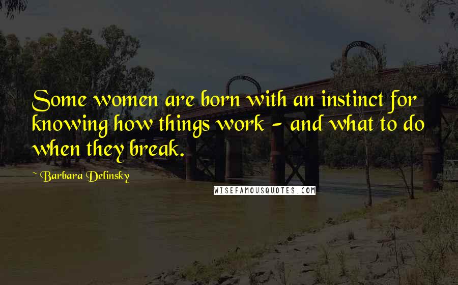 Barbara Delinsky Quotes: Some women are born with an instinct for knowing how things work - and what to do when they break.