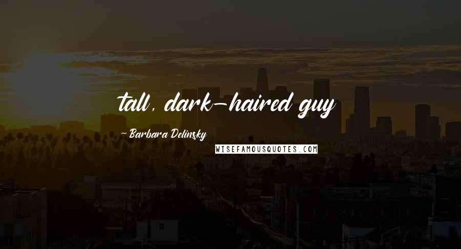 Barbara Delinsky Quotes: tall, dark-haired guy