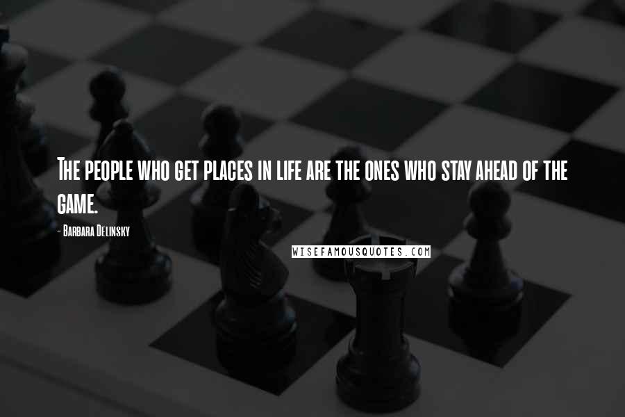 Barbara Delinsky Quotes: The people who get places in life are the ones who stay ahead of the game.