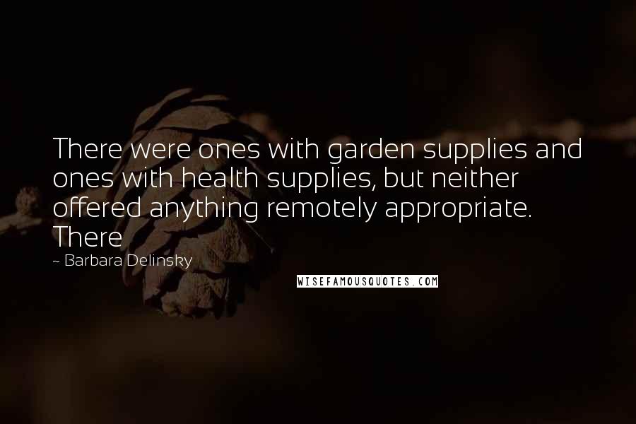 Barbara Delinsky Quotes: There were ones with garden supplies and ones with health supplies, but neither offered anything remotely appropriate. There