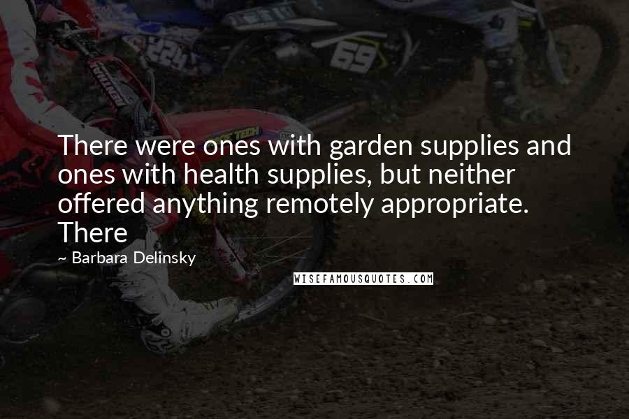 Barbara Delinsky Quotes: There were ones with garden supplies and ones with health supplies, but neither offered anything remotely appropriate. There