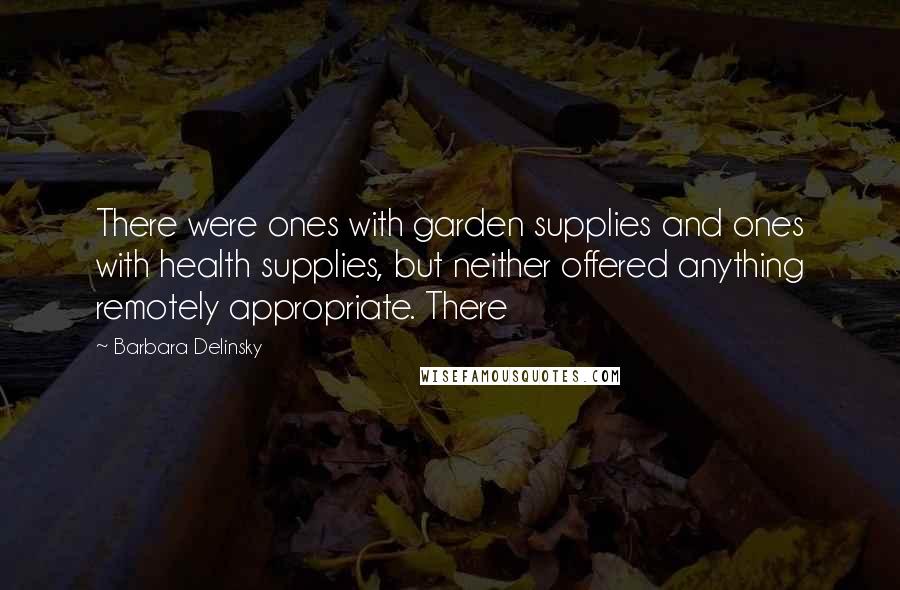 Barbara Delinsky Quotes: There were ones with garden supplies and ones with health supplies, but neither offered anything remotely appropriate. There