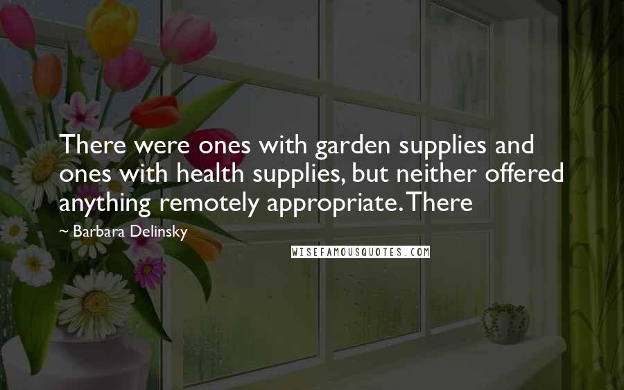 Barbara Delinsky Quotes: There were ones with garden supplies and ones with health supplies, but neither offered anything remotely appropriate. There