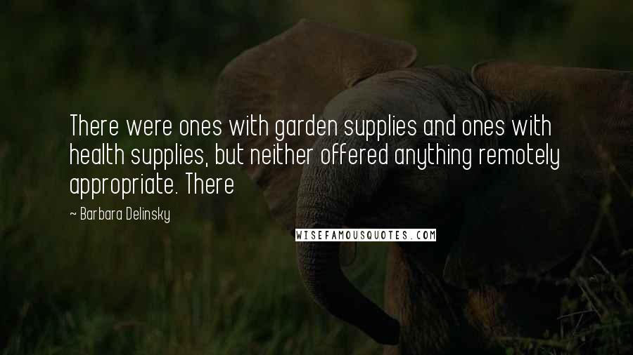 Barbara Delinsky Quotes: There were ones with garden supplies and ones with health supplies, but neither offered anything remotely appropriate. There