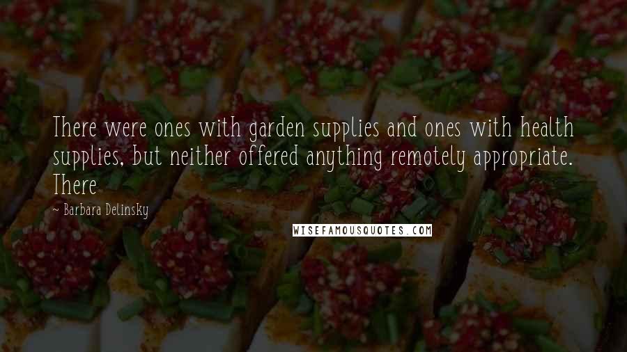 Barbara Delinsky Quotes: There were ones with garden supplies and ones with health supplies, but neither offered anything remotely appropriate. There