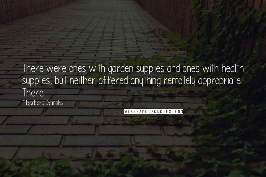Barbara Delinsky Quotes: There were ones with garden supplies and ones with health supplies, but neither offered anything remotely appropriate. There