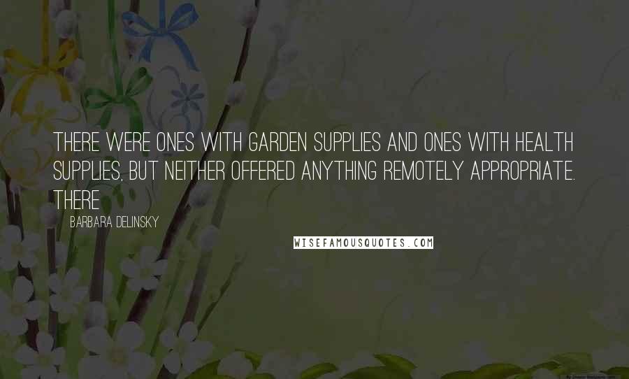 Barbara Delinsky Quotes: There were ones with garden supplies and ones with health supplies, but neither offered anything remotely appropriate. There