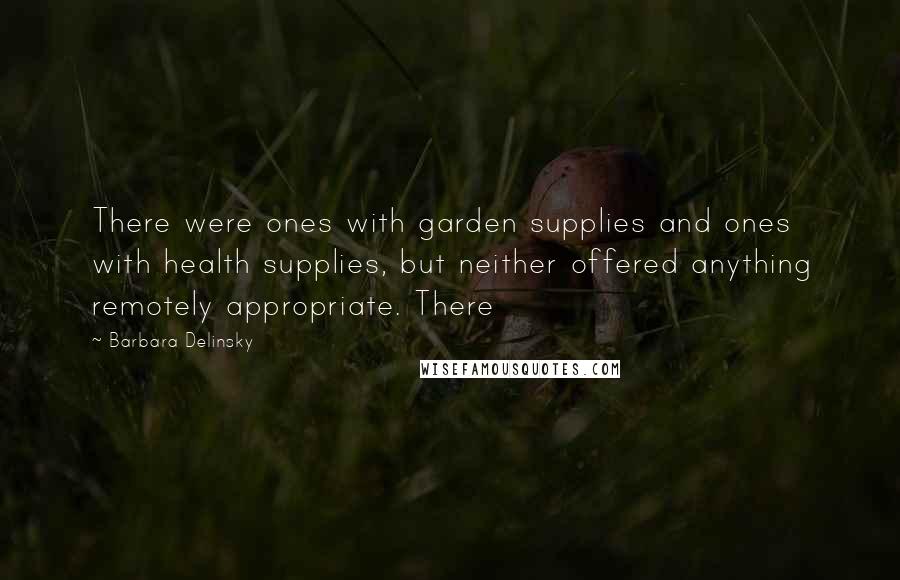 Barbara Delinsky Quotes: There were ones with garden supplies and ones with health supplies, but neither offered anything remotely appropriate. There