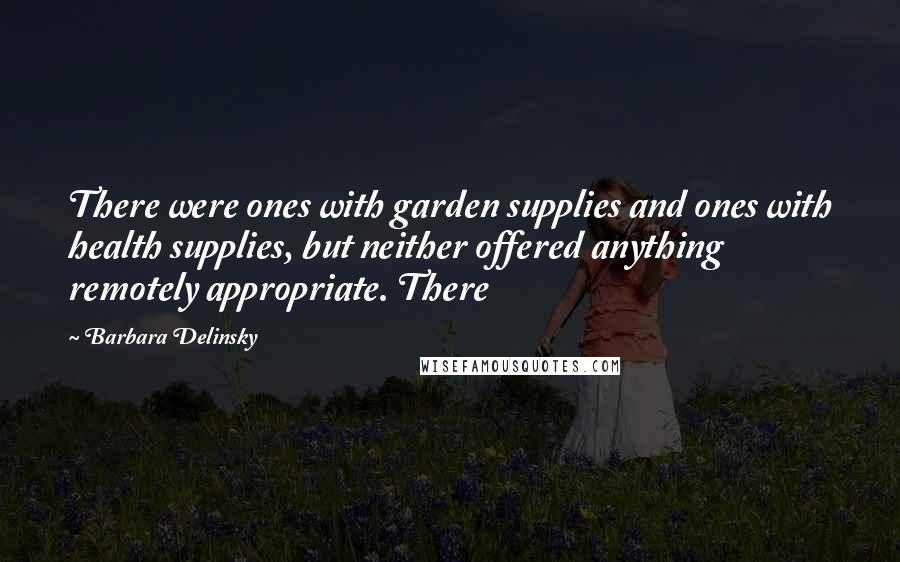 Barbara Delinsky Quotes: There were ones with garden supplies and ones with health supplies, but neither offered anything remotely appropriate. There