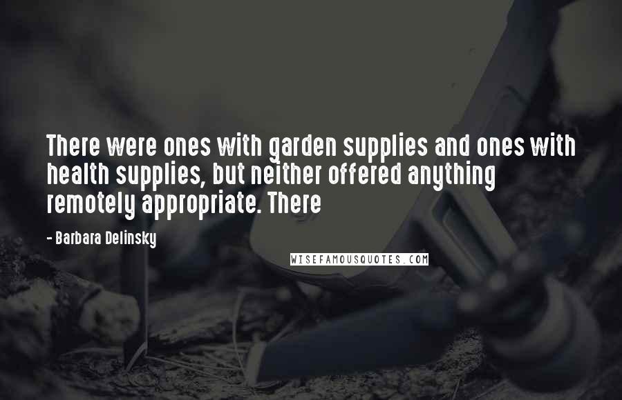 Barbara Delinsky Quotes: There were ones with garden supplies and ones with health supplies, but neither offered anything remotely appropriate. There