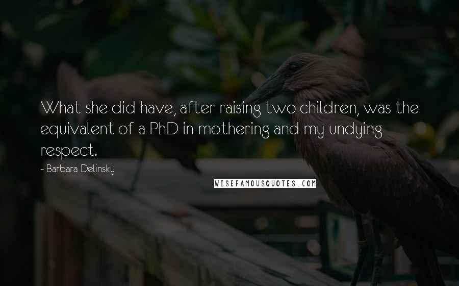 Barbara Delinsky Quotes: What she did have, after raising two children, was the equivalent of a PhD in mothering and my undying respect.